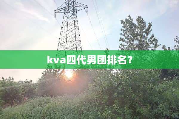 kva四代男团排名？