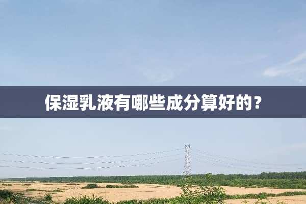 保湿*液有哪些成分算好的？