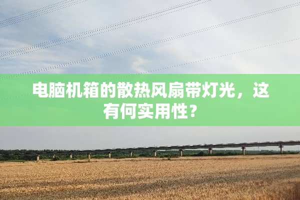 电脑机箱的散热风扇带灯光，这有何实用性？