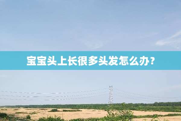 宝宝头上长很多头发怎么办？