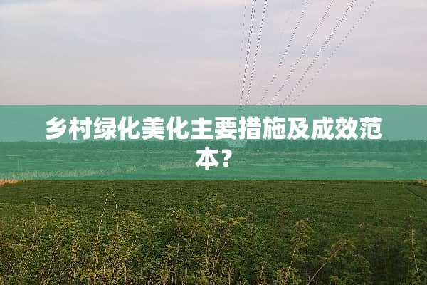 乡村绿化美化主要措施及成效范本？