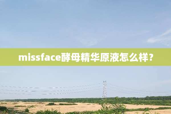 missface酵母精华原液怎么样？
