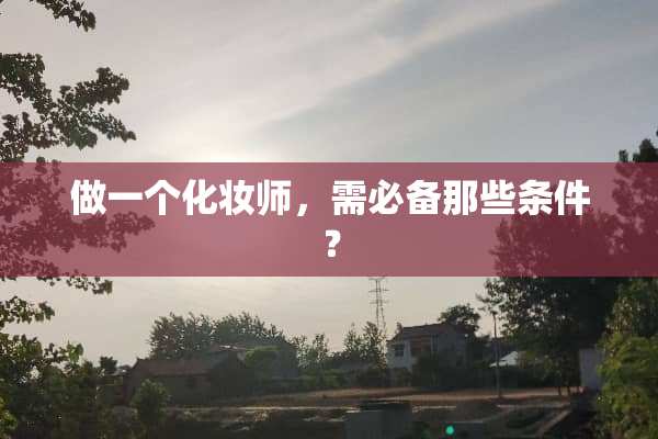 做一个化妆师，需必备那些条件？