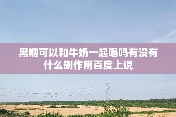 黑糖可以和牛奶一起喝吗有没有什么副作用百度上说