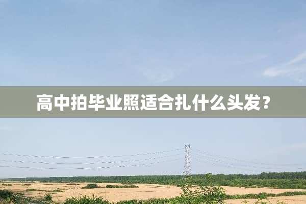 高中拍毕业照适合扎什么头发？