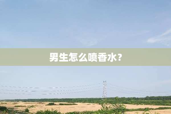 男生怎么喷香水？
