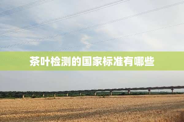 茶叶检测的国家标准有哪些