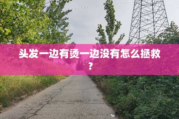 头发一边有烫一边没有怎么拯救？