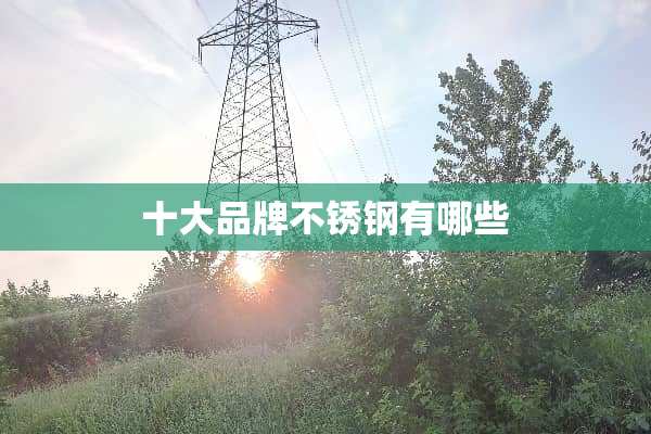 十大品牌不锈钢有哪些