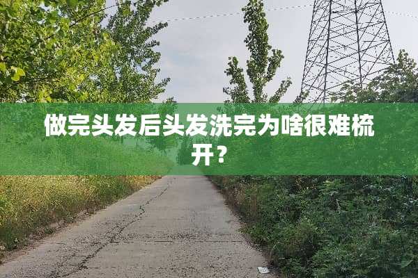 做完头发后头发洗完为啥很难梳开？