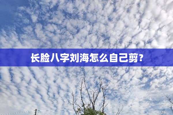 长脸八字刘海怎么自己剪？