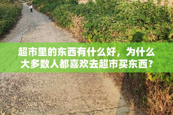 超市里的东西有什么好，为什么大多数人都喜欢去超市买东西？