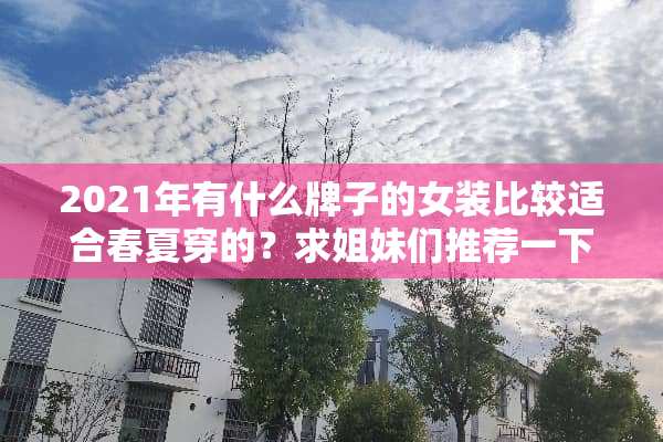 2021年有什么牌子的女装比较适合春夏穿的？求姐妹们推荐一下，感谢！