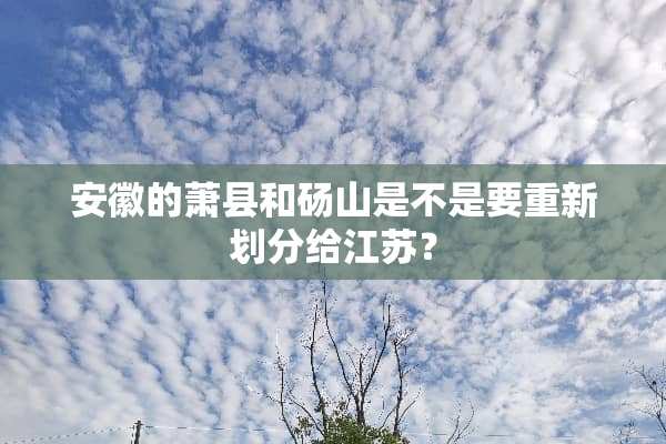安徽的萧县和砀山是不是要重新划分给江苏？