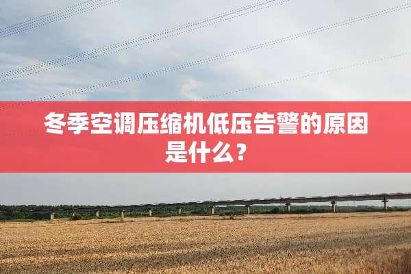 冬季空调压缩机低压告警的原因是什么？
