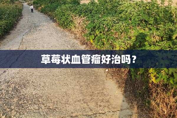 草莓状血管瘤好治吗？