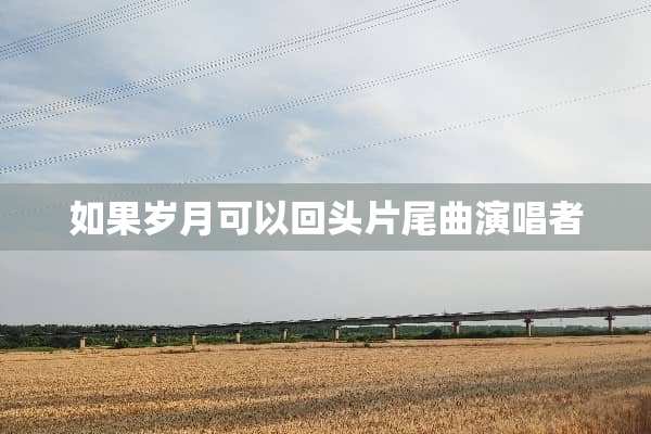 如果岁月可以回头片尾曲演唱者