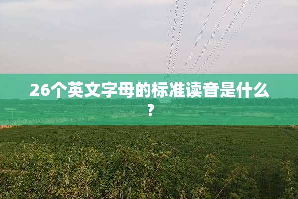 26个英文字母的标准读音是什么？