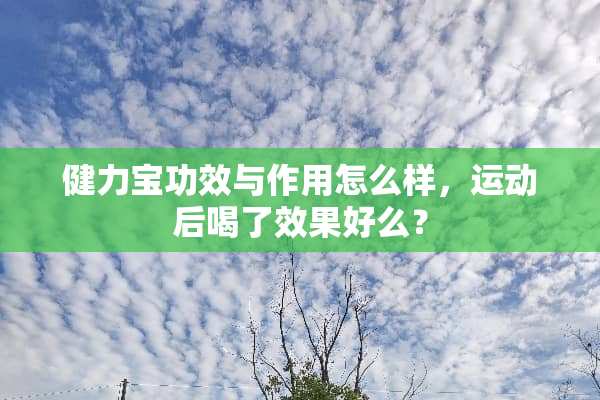 健力宝功效与作用怎么样，运动后喝了效果好么？