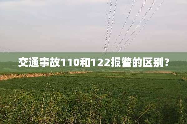 交通事故110和122报警的区别？