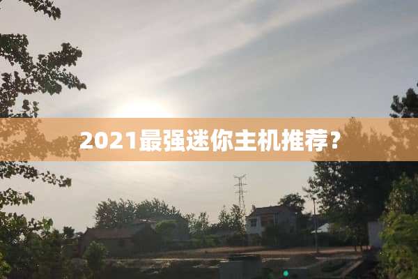 2021最强迷你主机推荐？