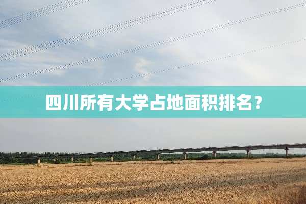 四川所有大学占地面积排名？