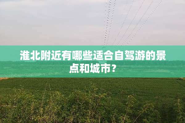 淮北附近有哪些适合自驾游的景点和城市？