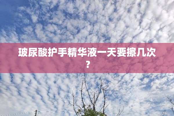 玻尿酸护手***一天要擦几次？