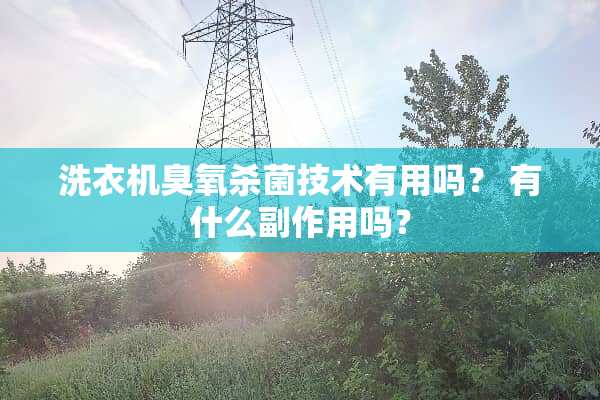 洗衣机臭氧杀菌技术有用吗？ 有什么副作用吗？