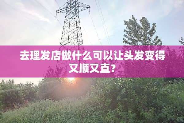 去理发店做什么可以让头发变得又顺又直？