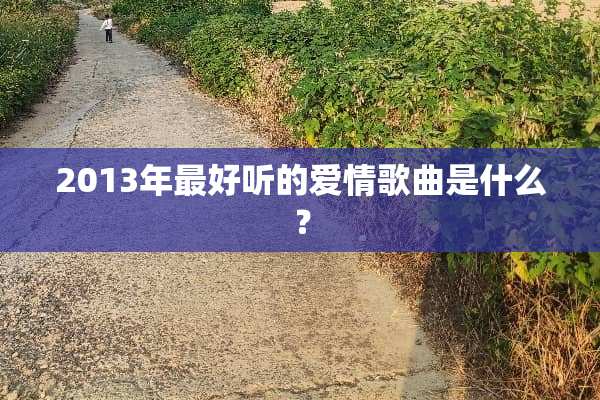 2013年最好听的爱情歌曲是什么？