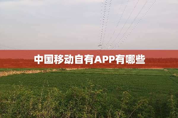 中国移动自有APP有哪些