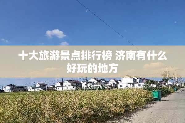 十大旅游景点排行榜 济南有什么好玩的地方