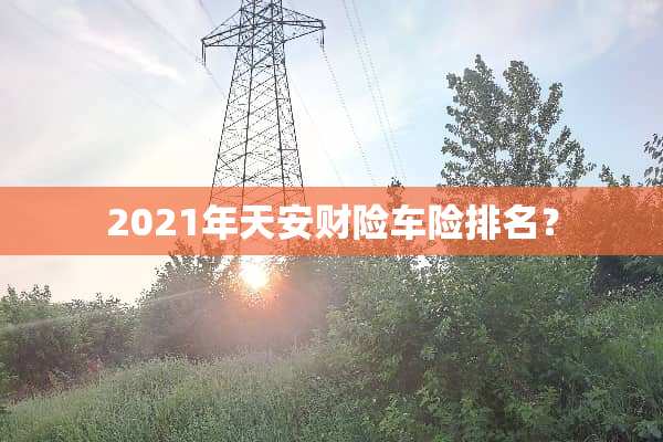 2021年天安财险车险排名？