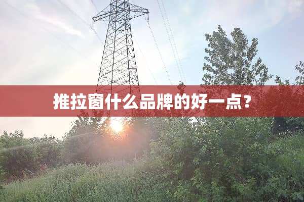推拉窗什么品牌的好一点？