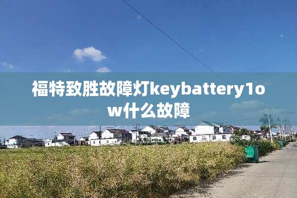 福特致胜故障灯keybattery1ow什么故障