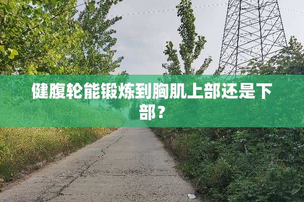 健腹轮能锻炼到胸肌上部还是下部？