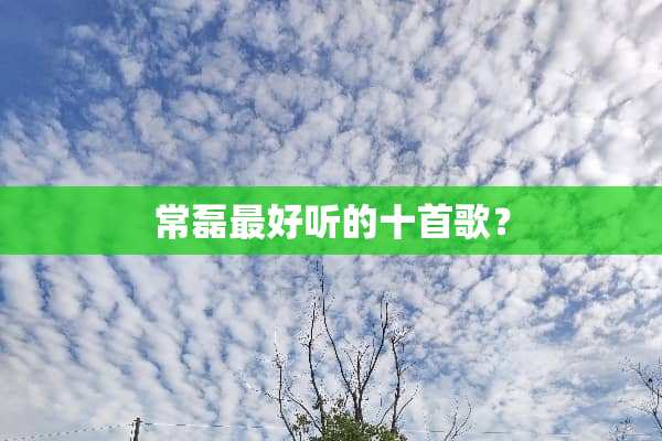 常磊最好听的十首歌？