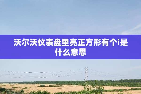 沃尔沃仪表盘里亮正方形有个i是什么意思