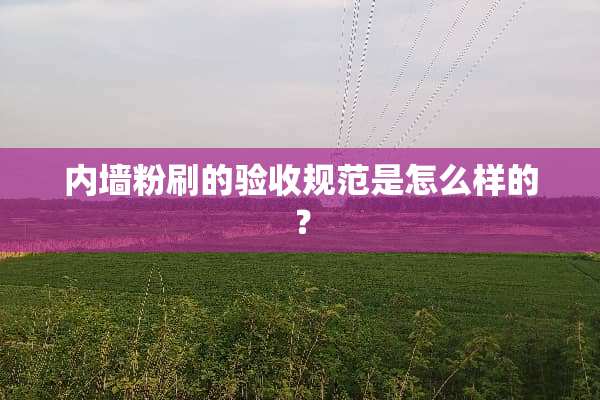 内墙粉刷的验收规范是怎么样的？