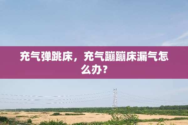 充气弹跳床，充气蹦蹦床漏气怎么办？