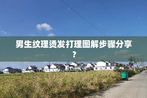 男生纹理烫发打理图解步骤分享？