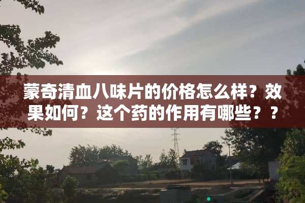 蒙奇清血八味片的价格怎么样？效果如何？这个药的作用有哪些？？