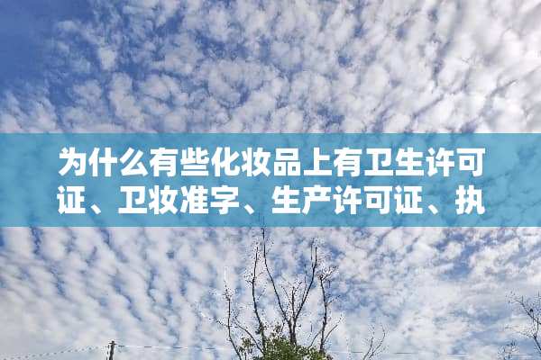 为什么有些化妆品上有卫生许可证、卫妆准字、生产许可证、执行标准而没有国妆特字？