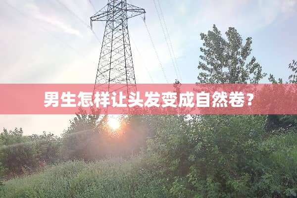 男生怎样让头发变成自然卷？