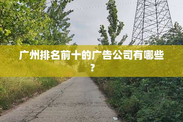 广州排名前十的广告公司有哪些？