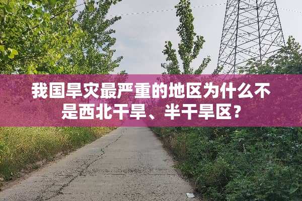 我国旱灾最严重的地区为什么不是西北干旱、半干旱区？