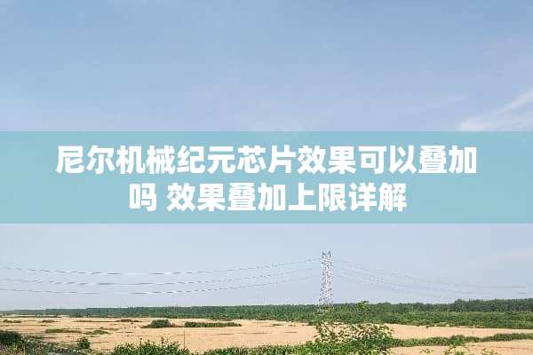 尼尔机械纪元芯片效果可以叠加吗 效果叠加上限详解