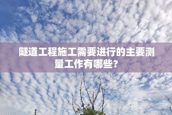 隧道工程施工需要进行的主要测量工作有哪些？