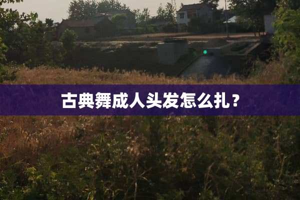 古典舞成人头发怎么扎？